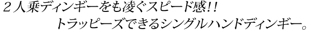 2人乗ディンギーをも凌ぐスピード感！！トラッピーズできるシングルハンドディンギー。